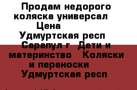 Продам недорого коляска универсал. › Цена ­ 7 000 - Удмуртская респ., Сарапул г. Дети и материнство » Коляски и переноски   . Удмуртская респ.